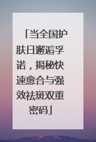 当全国护肤日邂逅孚诺，揭秘快速愈合与强效祛斑双重密码