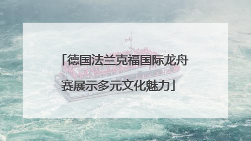 德国法兰克福国际龙舟赛展示多元文化魅力