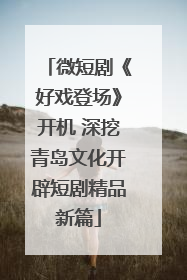 微短剧《好戏登场》开机 深挖青岛文化开辟短剧精品新篇