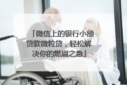 微信上的银行小额贷款微粒贷，轻松解决你的燃眉之急