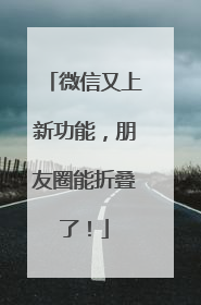 微信又上新功能，朋友圈能折叠了！