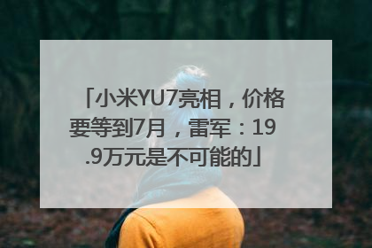 小米YU7亮相，价格要等到7月，雷军：19.9万元是不可能的
