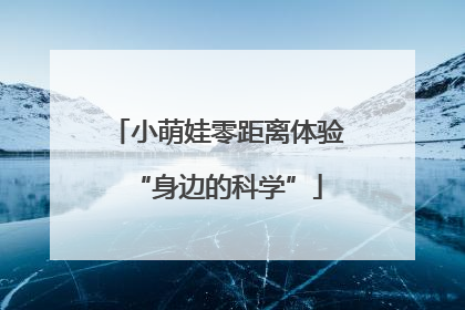 小萌娃零距离体验“身边的科学”