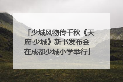 少城风物传千秋《天府·少城》新书发布会在成都少城小学举行