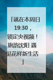就在本周日19:30，锁定央视频！旗韵沈阳 遇见花样新生活