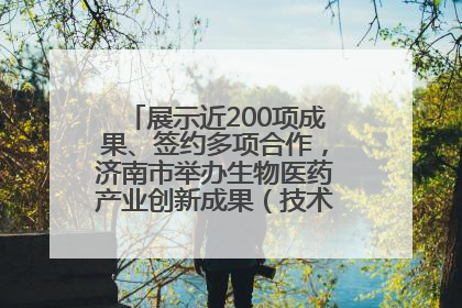展示近200项成果、签约多项合作，济南市举办生物医药产业创新成果（技术）转化供需对接会