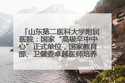 山东第二医科大学附属医院：国家“高级卒中中心”正式单位，国家教育部、卫健委卓越医师培养改革项目单位