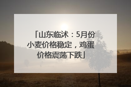 山东临沭：5月份小麦价格稳定，鸡蛋价格震荡下跌