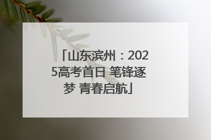 山东滨州：2025高考首日 笔锋逐梦 青春启航
