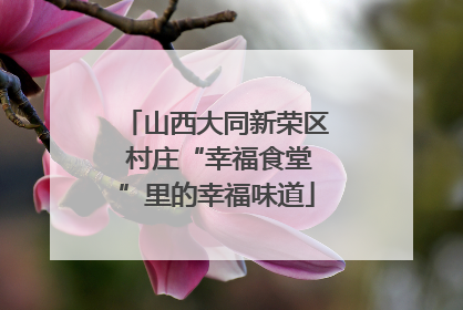 山西大同新荣区 村庄“幸福食堂”里的幸福味道