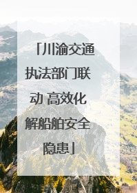 川渝交通执法部门联动 高效化解船舶安全隐患