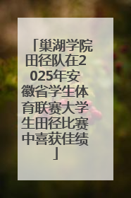巢湖学院田径队在2025年安徽省学生体育联赛大学生田径比赛中喜获佳绩