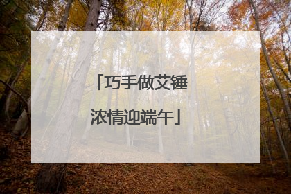 巧手做艾锤 浓情迎端午