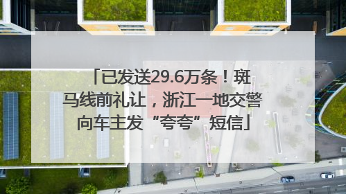 已发送29.6万条！斑马线前礼让，浙江一地交警向车主发“夸夸”短信