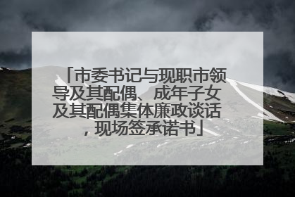市委书记与现职市领导及其配偶、成年子女及其配偶集体廉政谈话，现场签承诺书