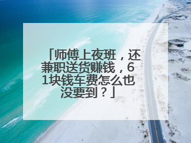 师傅上夜班，还兼职送货赚钱，61块钱车费怎么也没要到？