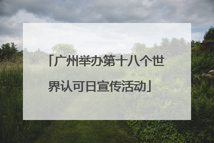 广州举办第十八个世界认可日宣传活动
