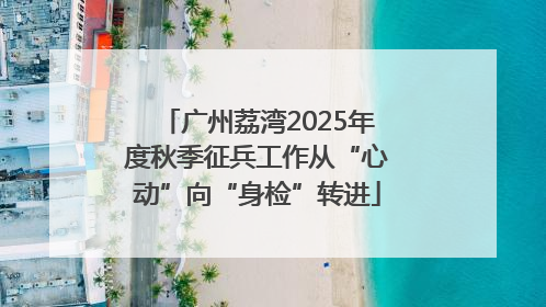 广州荔湾2025年度秋季征兵工作从“心动”向“身检”转进