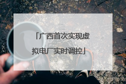 广西首次实现虚拟电厂实时调控