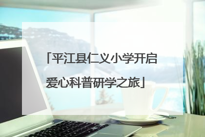 平江县仁义小学开启爱心科普研学之旅