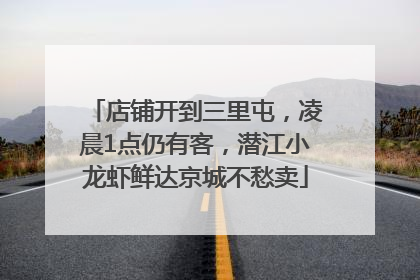 店铺开到三里屯，凌晨1点仍有客，潜江小龙虾鲜达京城不愁卖