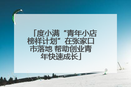 度小满“青年小店榜样计划”在张家口市落地 帮助创业青年快速成长