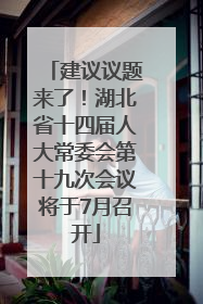 建议议题来了！湖北省十四届人大常委会第十九次会议将于7月召开