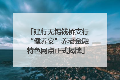 建行无锡钱桥支行“健养安”养老金融特色网点正式揭牌