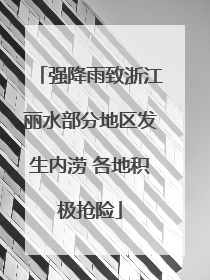 强降雨致浙江丽水部分地区发生内涝 各地积极抢险