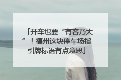 开车也要“有容乃大”！福州这块停车场指引牌标语有点意思