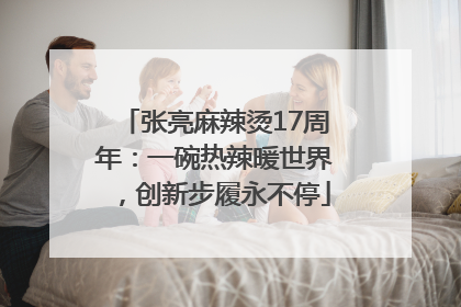 张亮麻辣烫17周年：一碗热辣暖世界，创新步履永不停