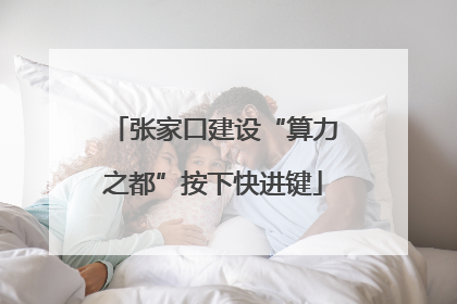 张家口建设“算力之都”按下快进键