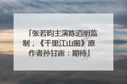张若昀主演陈道明监制，《千里江山图》原作者孙甘露：期待