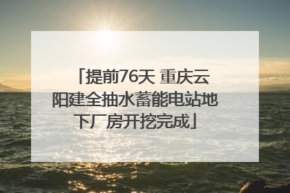 提前76天 重庆云阳建全抽水蓄能电站地下厂房开挖完成