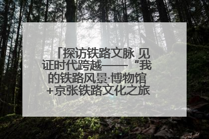 探访铁路文脉 见证时代跨越——“我的铁路风景·博物馆+京张铁路文化之旅”活动在京启动