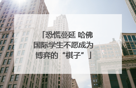 恐慌蔓延 哈佛国际学生不愿成为博弈的“棋子”