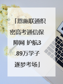 恩施联通织密高考通信保障网 护航3.89万学子逐梦考场