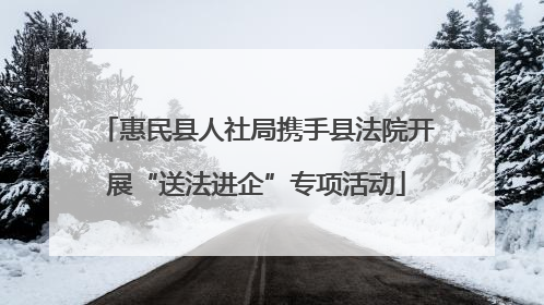 惠民县人社局携手县法院开展“送法进企”专项活动