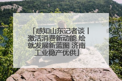 感知山东记者谈丨激活消费新动能 绘就发展新蓝图 济南工业稳产优供