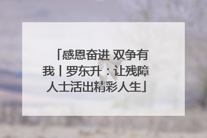 感恩奋进 双争有我丨罗东升：让残障人士活出精彩人生