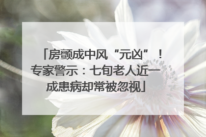 房颤成中风“元凶”！专家警示：七旬老人近一成患病却常被忽视