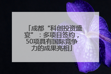 成都“科创投资盛宴”：多项目签约，50项具有国际竞争力的成果亮相