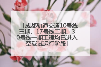 成都轨道交通10号线三期、17号线二期、30号线一期工程均已进入空载试运行阶段