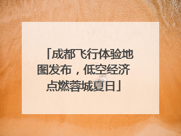 成都飞行体验地图发布，低空经济点燃蓉城夏日