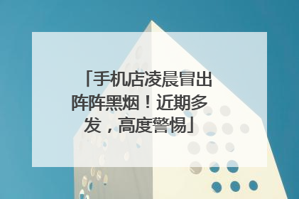 手机店凌晨冒出阵阵黑烟！近期多发，高度警惕
