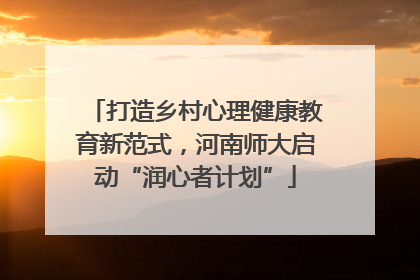 打造乡村心理健康教育新范式，河南师大启动“润心者计划”