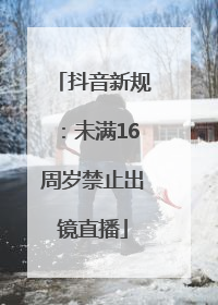 抖音新规：未满16周岁禁止出镜直播