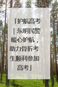 护航高考｜东明民警暖心护航，助力骨折考生顺利参加高考