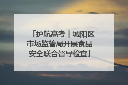 护航高考｜城阳区市场监管局开展食品安全联合督导检查