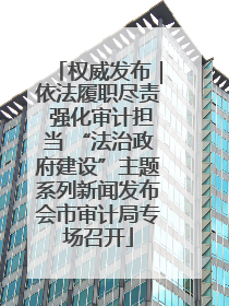 权威发布｜依法履职尽责 强化审计担当 “法治政府建设”主题系列新闻发布会市审计局专场召开